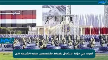 تعرف على مزايا الالتحاق بضباط متخصصين بكلية الشرطة الآن